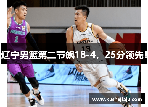 辽宁男篮第二节飙18-4,25分领先!